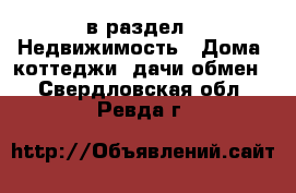  в раздел : Недвижимость » Дома, коттеджи, дачи обмен . Свердловская обл.,Ревда г.